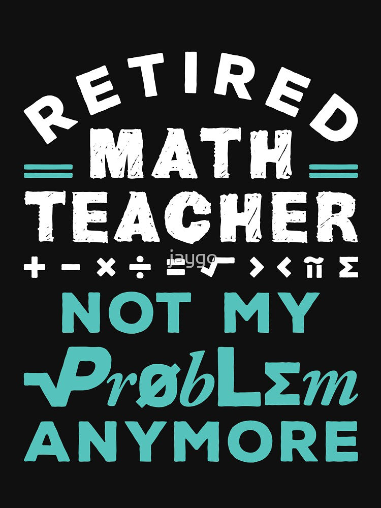Retired Math Teacher Not My Problem Anymore by jaygo