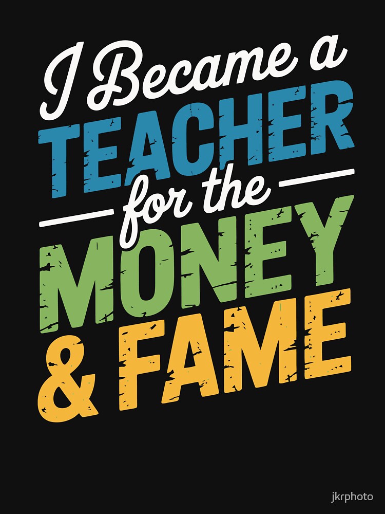 I Became a Teacher for the Money & Fame by jkrphoto