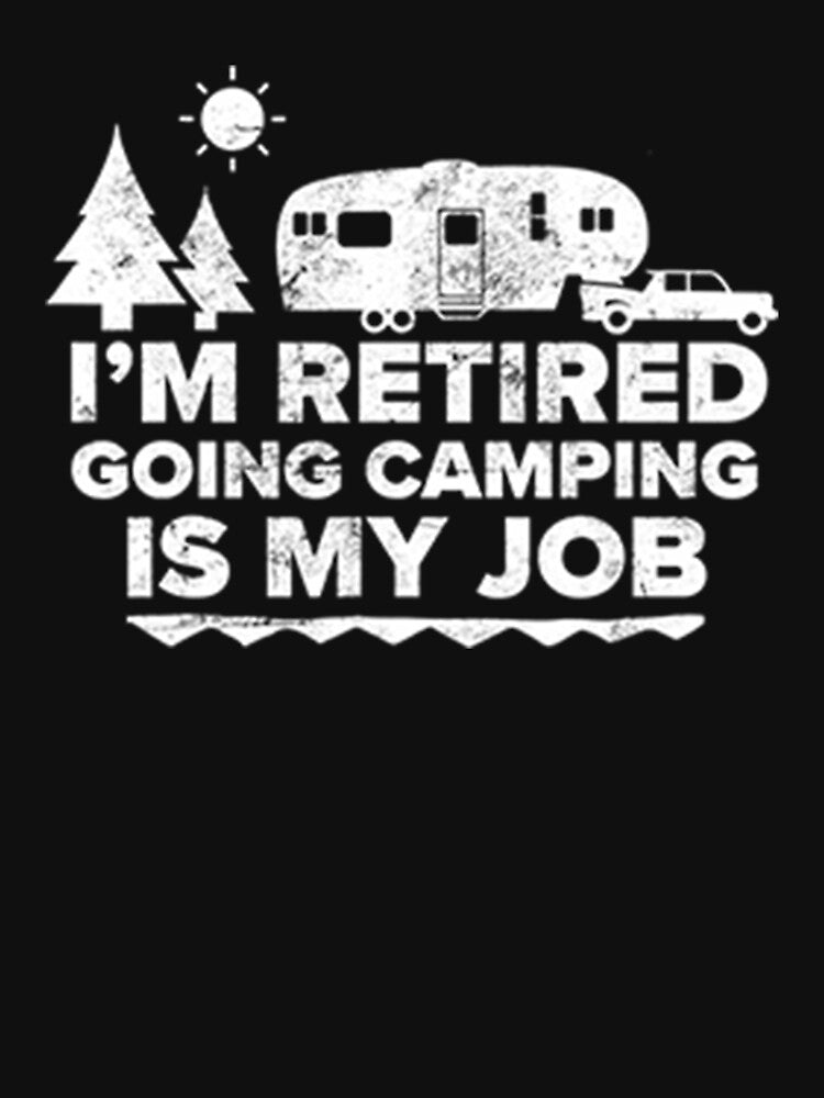 I'm Retired Going Camping Is My Job Camping Retired by DR-STORE