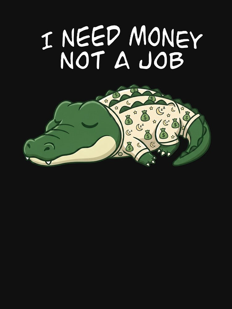 I Need Money Not A Job Crocodile by MTN-Wear