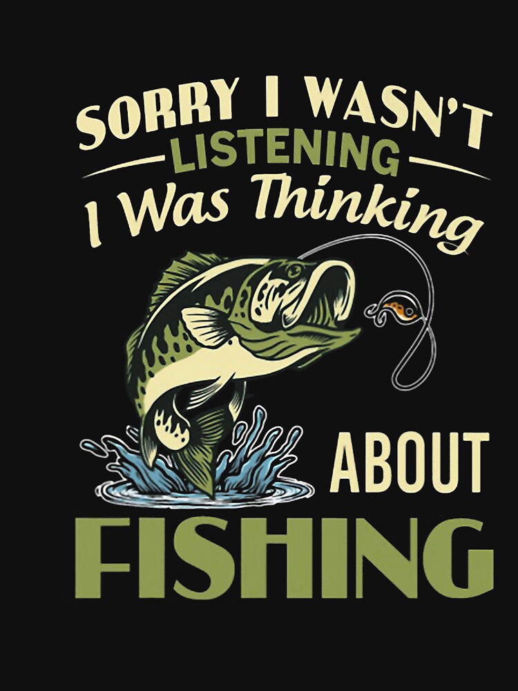 Sorry I Wasn't Listening I was Thinking About Fishing by ArleneRowe