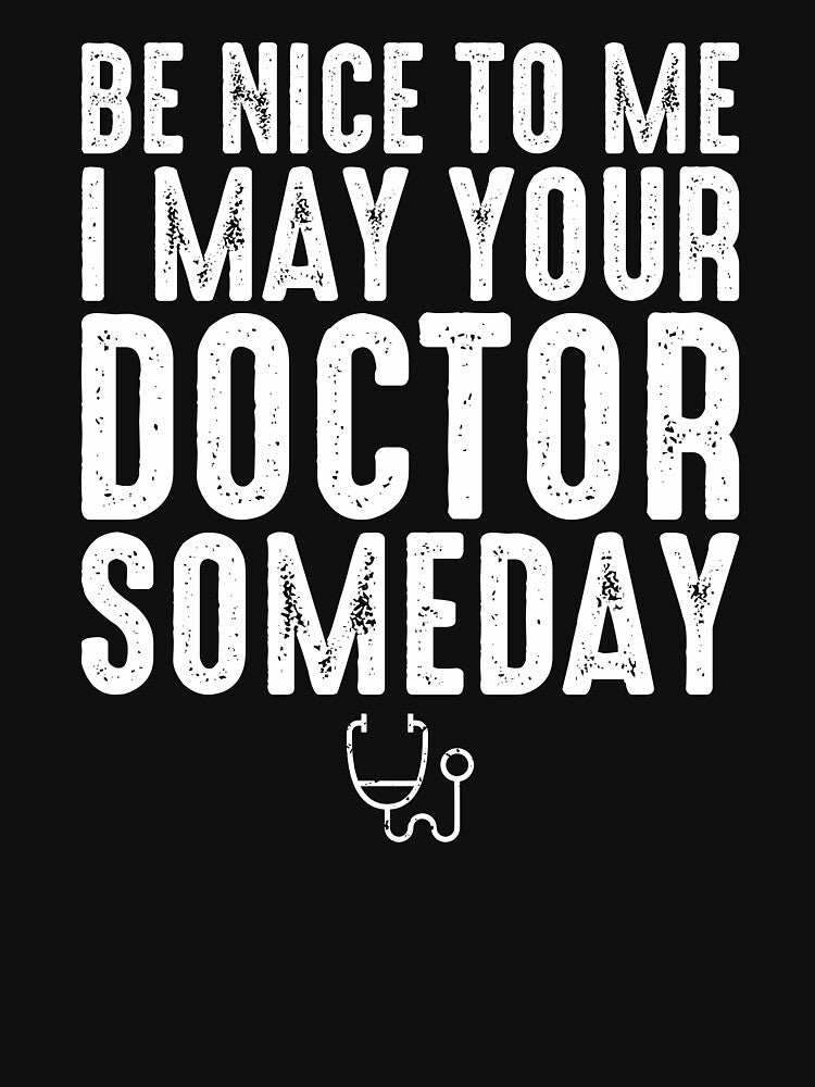 Be Nice To Me I May Be Your Doctor Someday - Funny Medical School by zeviwanty