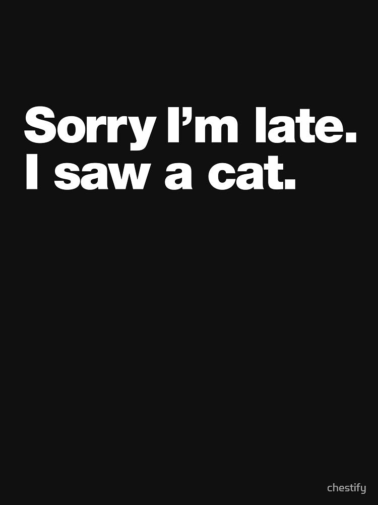 Sorry I'm late. I saw a cat. by chestify