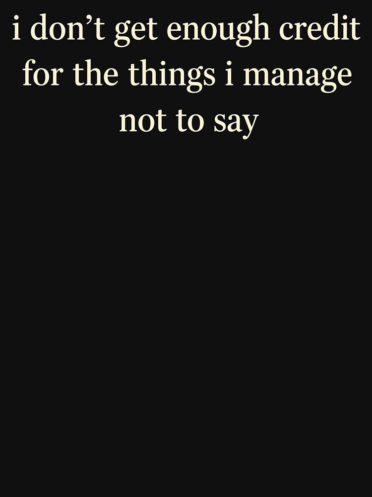 I Dont Get Enough Credit For The Things I Manage Not To Say by Worlddoodlex