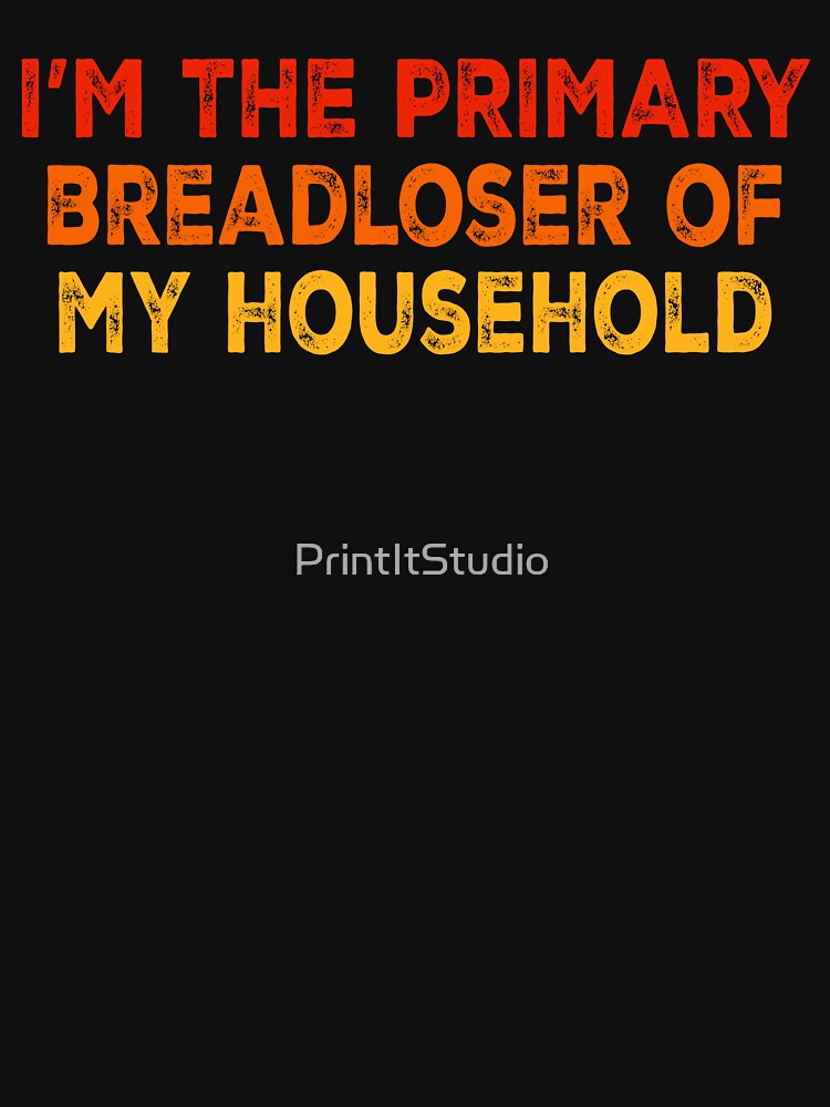 I'm The Primary Breadloser of My Household, Funny Work T-Shirt by PrintItStudio