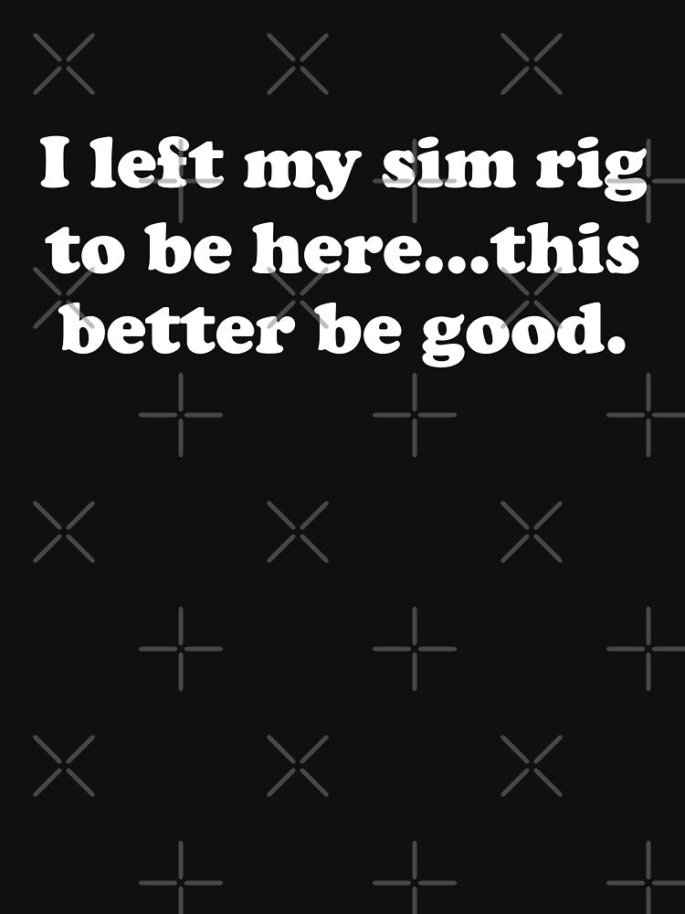 I Left My Sim Rig To Be Here...This Better Be Good - Funny Gaming Design by David Speed Design