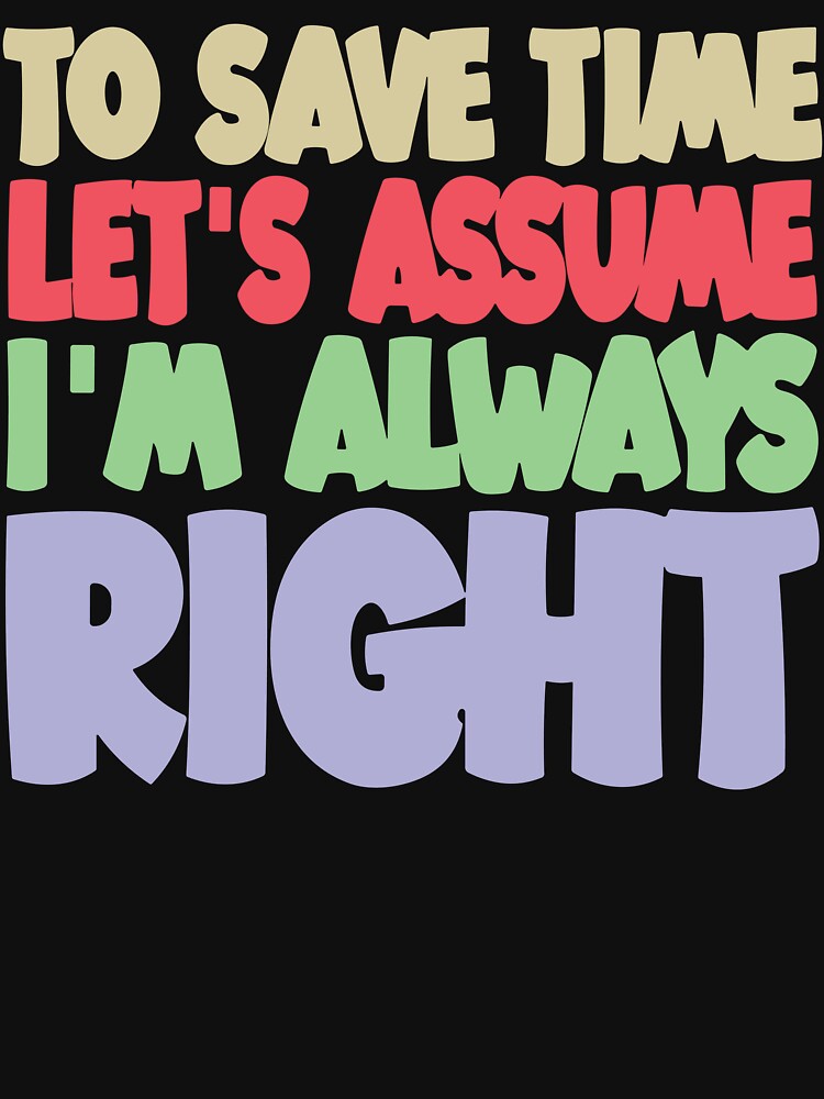 Let’s Assume I’m Always Right by ironicmuscle