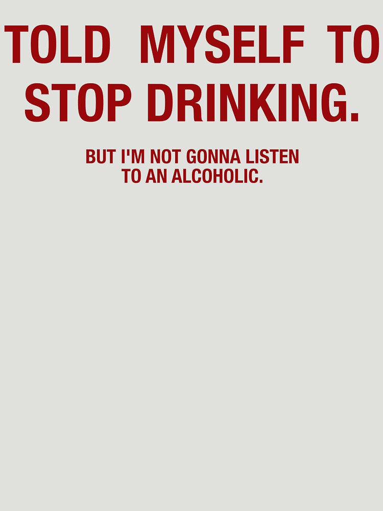 Told myself to stop drinking. But i'm not gonna listen to an alcoholic. Funny Typography Shirt by Simoss01