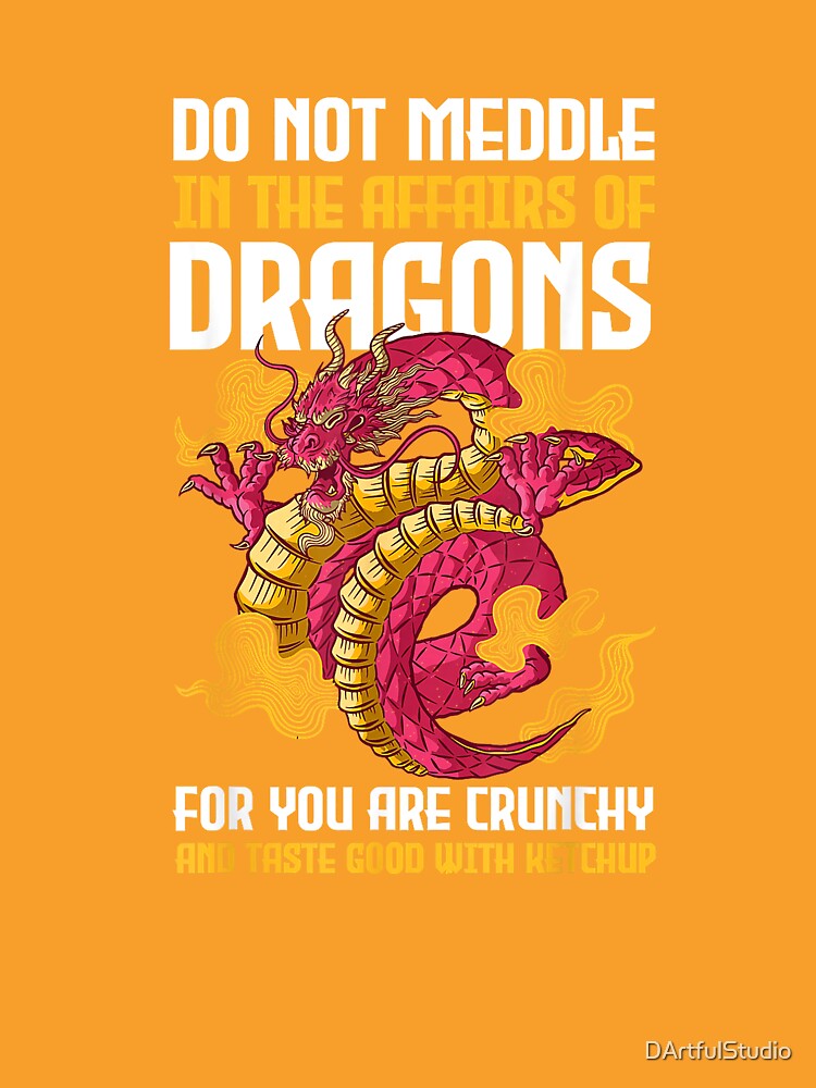 Do Not Meddle in The Affairs of Dragons for You are Crunchy T-Shirt by DArtfulStudio