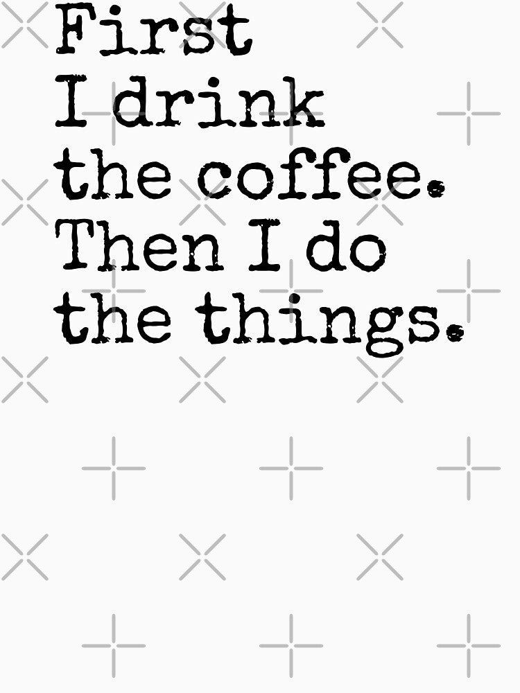 first i drink the coffee then i do the things by MadEDesigns