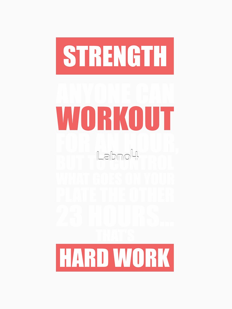 Strength Anyone Can Workout For An Hour, But To Control What Goes On Your Plate The Other 23 Hours… That’s Hard Work. – Gym Inspirational Quotes by Labno4