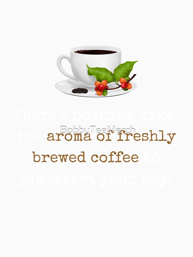 Coffee: Nothing Like The Aroma Of Freshly Brewed Coffee by BobbyTee Merch