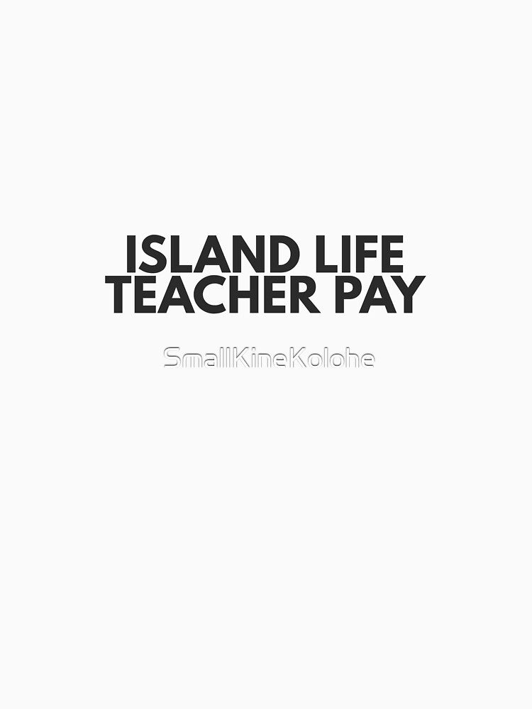 Island Life. Teacher Pay. | Hawaii Teacher Humor Shirt by SmallKineKolohe