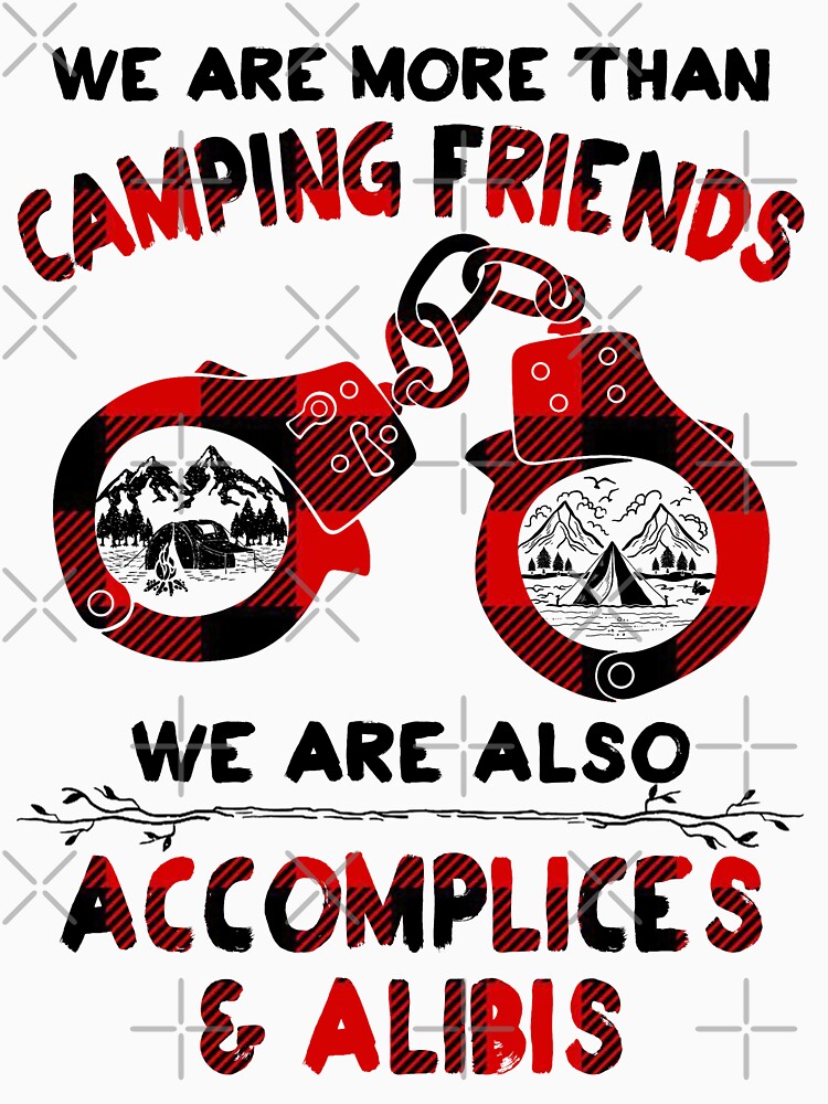Camping friends!  We are more than friends, we are also accomplices & alibis. by Deano's Designs