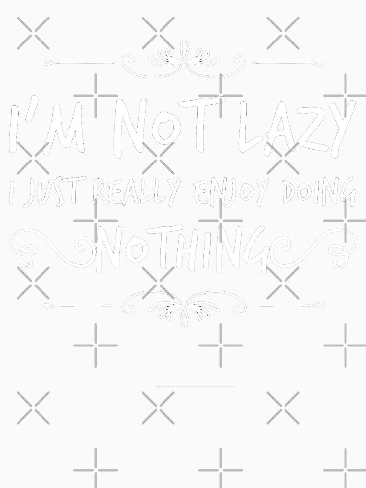 IM NOT LAZY I JUST REALLY ENJOY DOING NOTHING Funny Gift Idea by splonkss