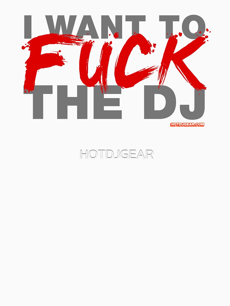 I Want To Fuck The DJ by HOTDJGEAR