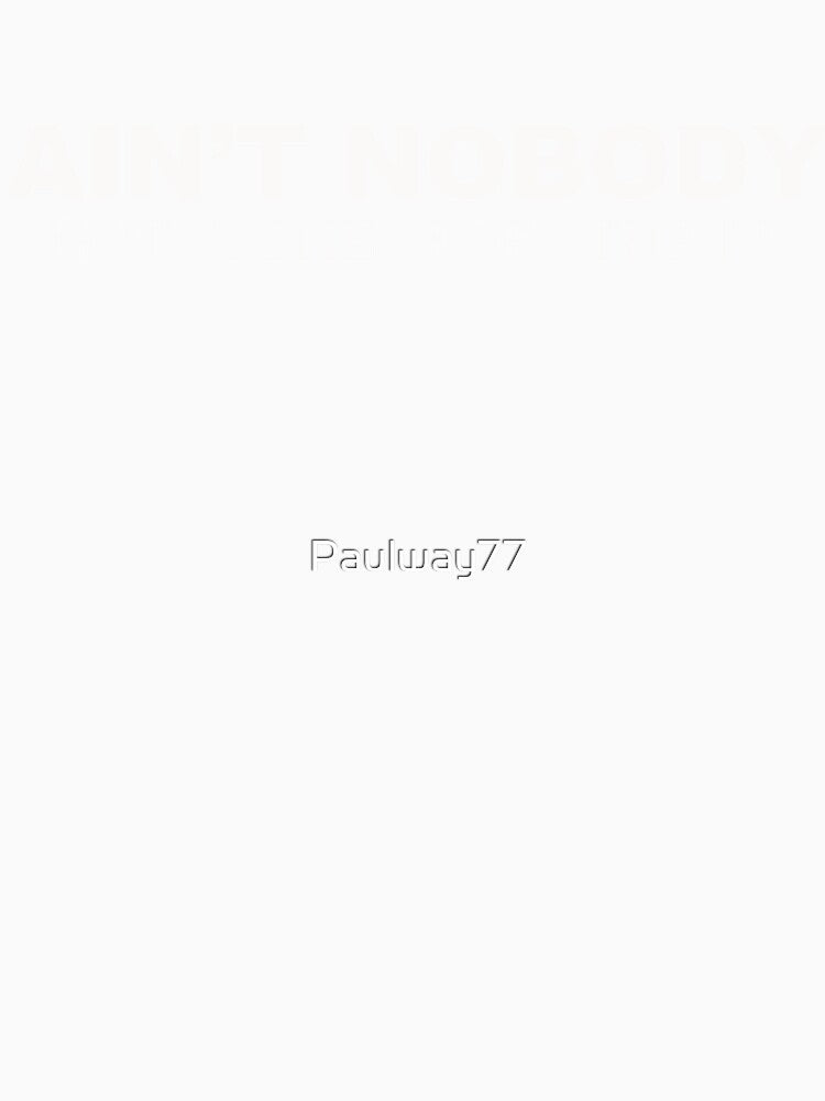 Ain't nobody got time for that!! by Paulway77