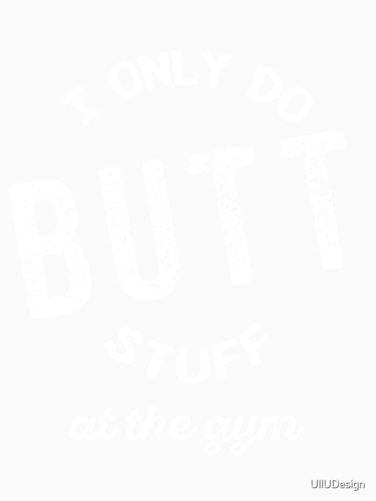 I Only Do Butt Stuff At The Gym by UllUDesign