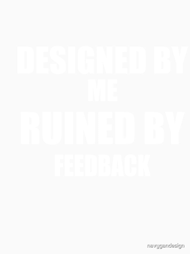 Designed By Me Ruined By Feedback – Funny Graphic Designer Gift Client Humor by navygandesign