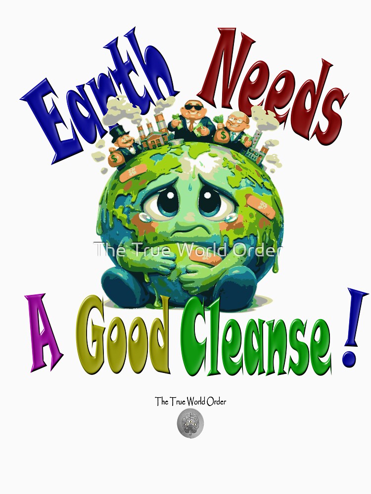 Earth Needs A Good Cleanse! by The True World Order