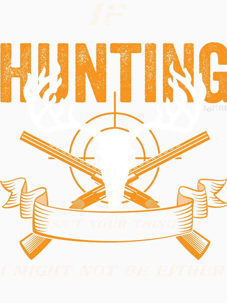 If Hunting Isn't Your thing I Might Not Be Either by Capturetees
