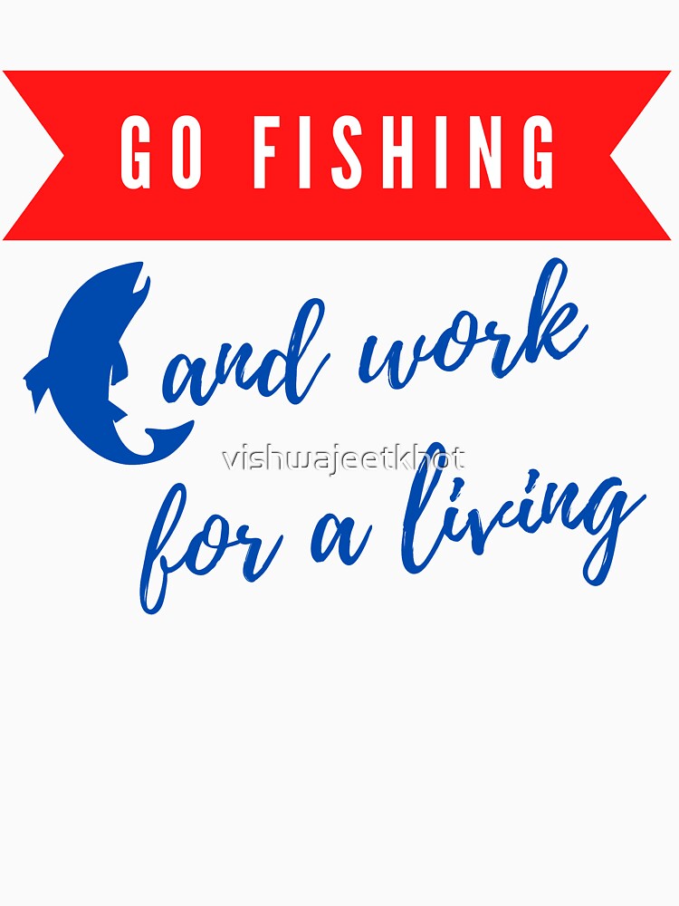 GO FISHING and work for a living / FISHING by vishwajeetkhot
