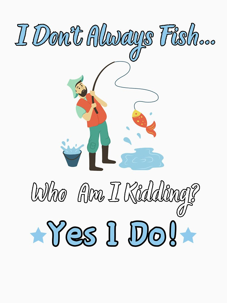 I Don't Always Fish... Who Am I Kiding? Yes I Do! by Kedo123