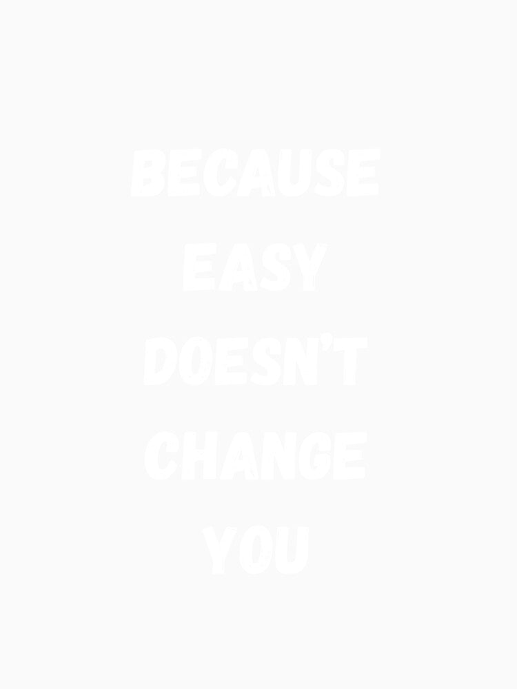 Because easy doesn’t change you by Words and Quotes