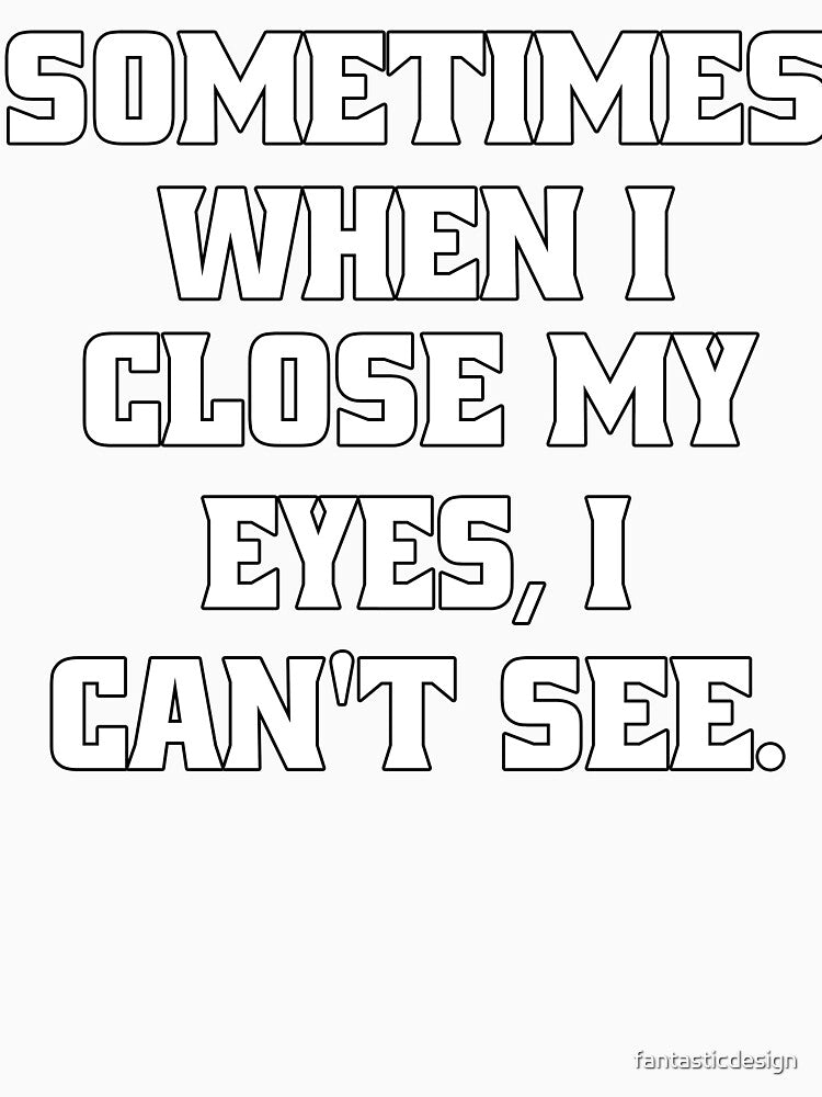 Funny Sarcastic Humor Sometimes, When I Close My Eyes, I Can't See. by fantasticdesign