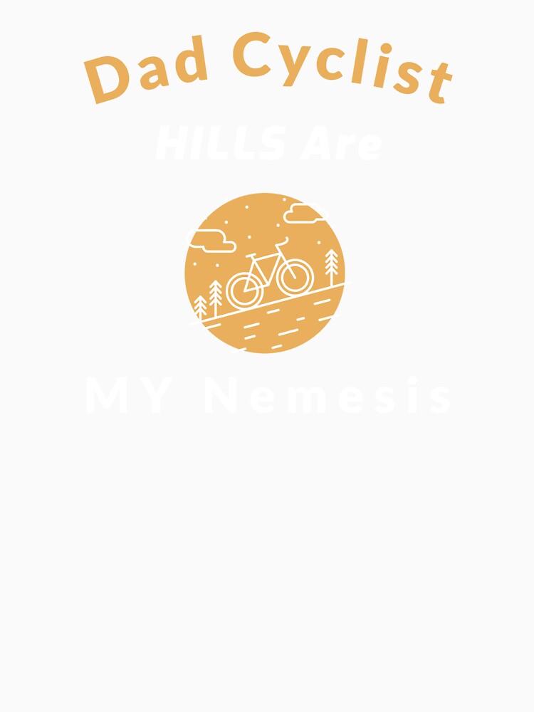 Dad Cyclist, Hills Are My Nemesis - Dad Cycling by GreyTee