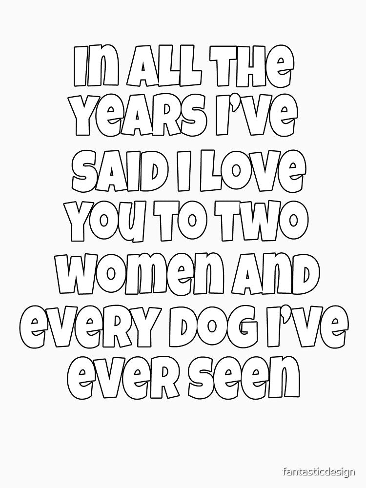 Funny Sarcastic Humor In All The Years I've Said I Love You To Two Women by fantasticdesign