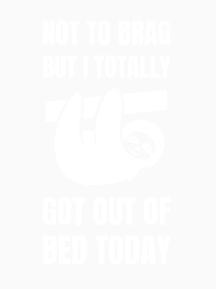 Not To Brag But I Totally Got Out Of Bed Today Cute Sloth by PixelsNotPens