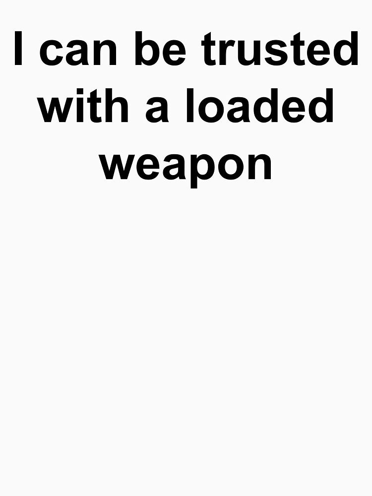 I Can Be Trusted With A Loaded Weapon by Mirosou