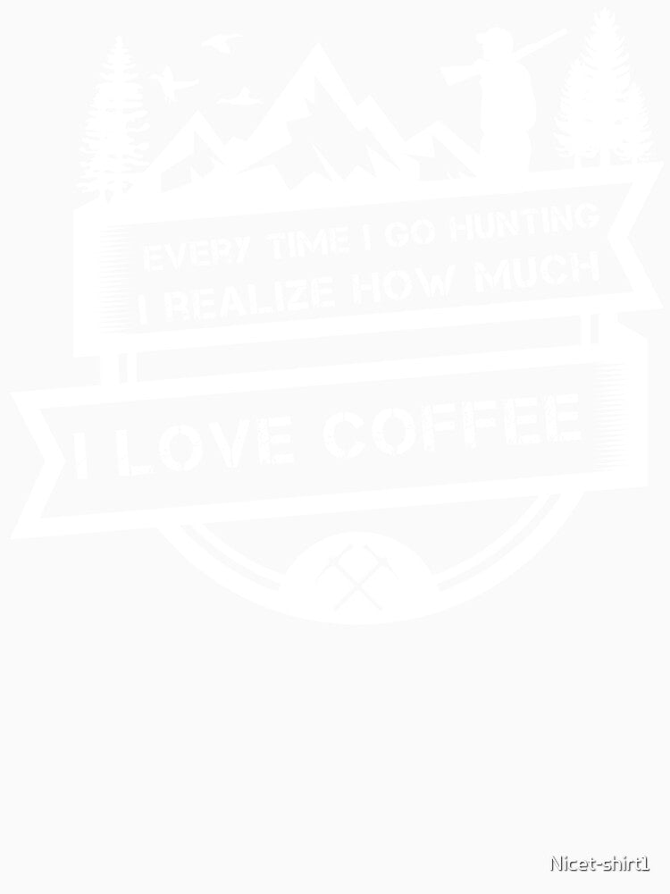 Every time I go hunting I realize how much I love coffee by Nicet-shirt1