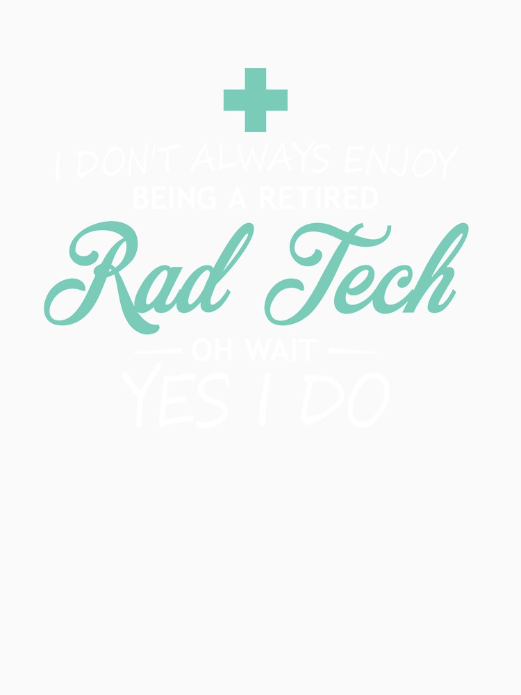 I Don't Always Enjoy Being A Retired Rad Tech, Oh Wait Yes I Do by GriffsGraphix