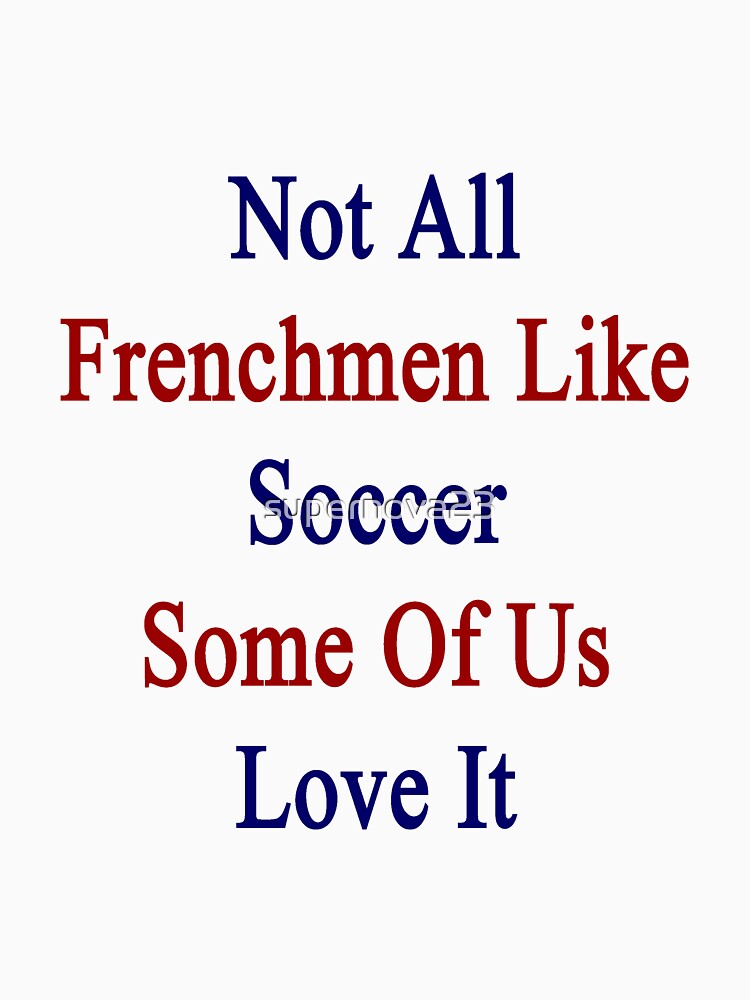 Not All Frenchmen Like Soccer Some Of Us Love It by supernova23