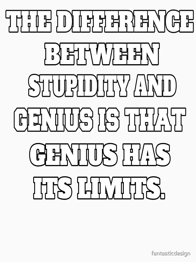Funny Sarcastic Humor The Difference Between Stupidity And Genius Is That Genius Has Its Limits by fantasticdesign