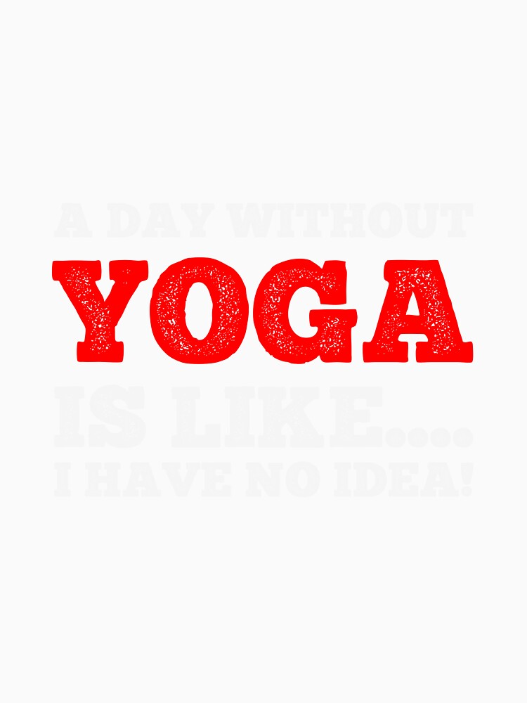 A Day Without Yoga Is Like....I Have No Idea - Daily Yoga Lover Design by teecraftstudios
