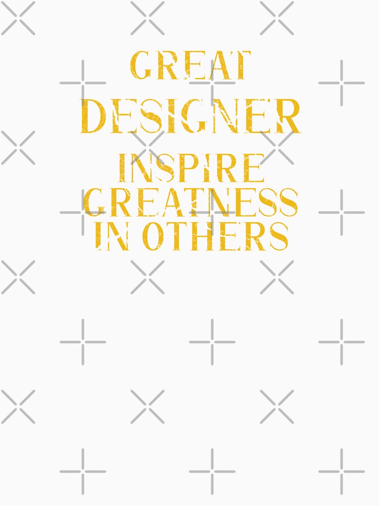 Great designer Inspire Greatness in Others - Funny designer quote gift idea For Men and Women by Mmmm3344
