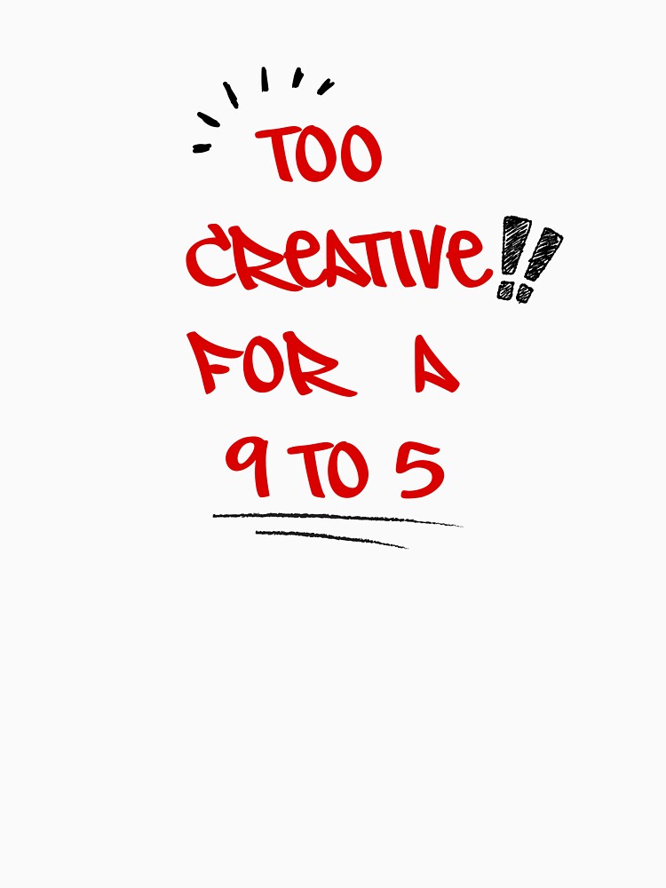 Too Creative for a 9-5. by Orqen-store