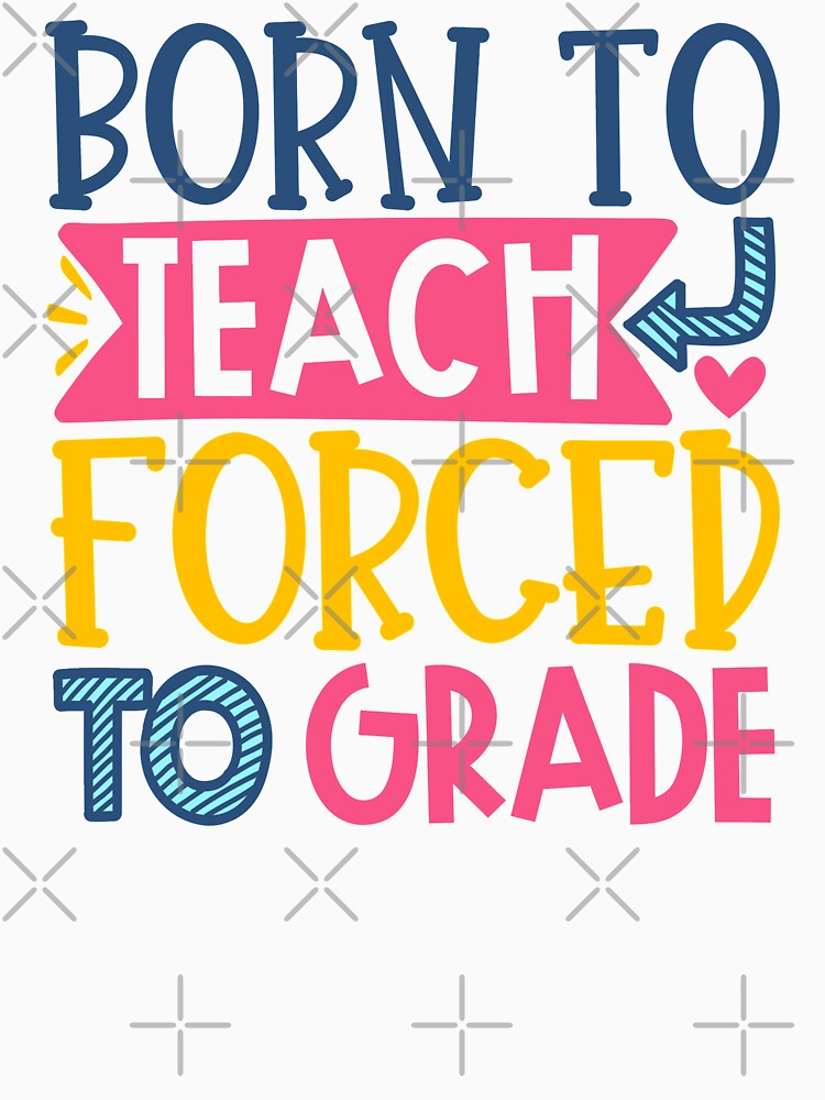 Born To Teach Forced To Grade by starsdesigns