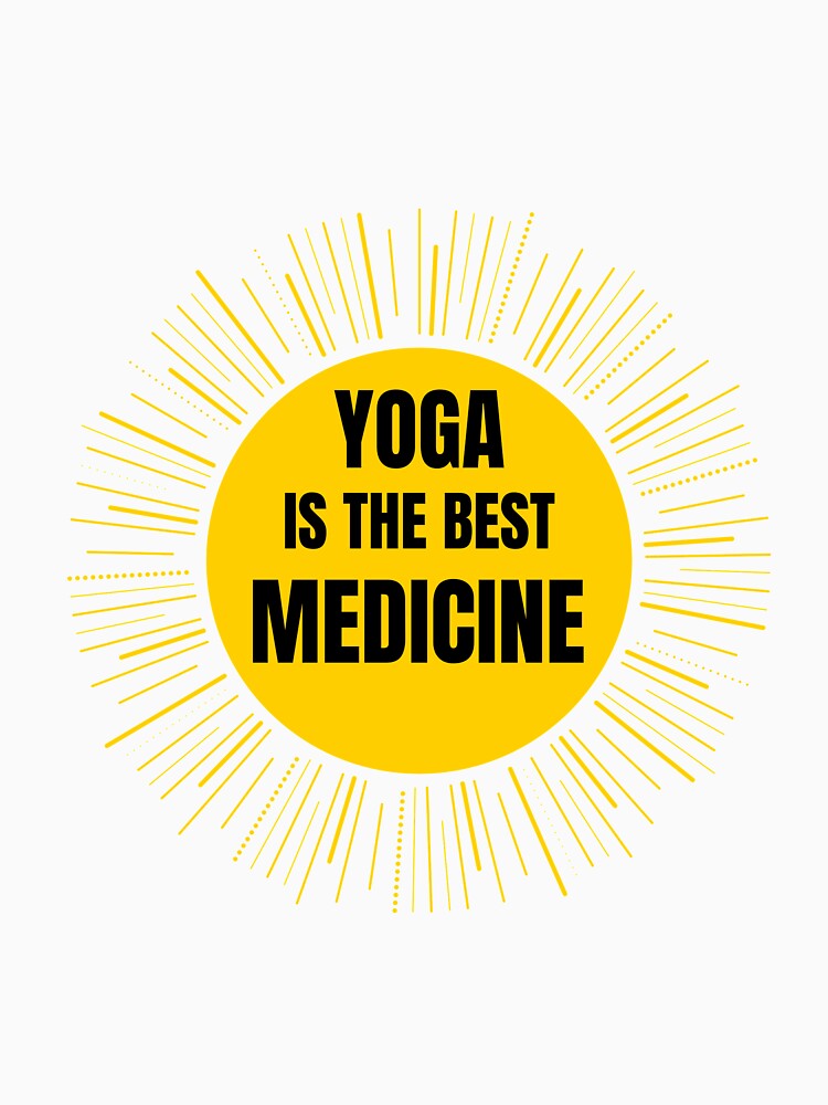 Yoga Is The Best Medicine by RiseandShineTee