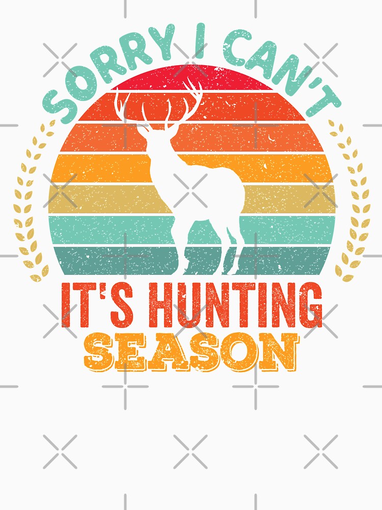 Sorry I Can't It's Hunting Season by crazy merchs