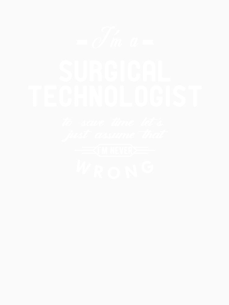 Surgical Technologist Just assume I'm never wrong by Camillepiers