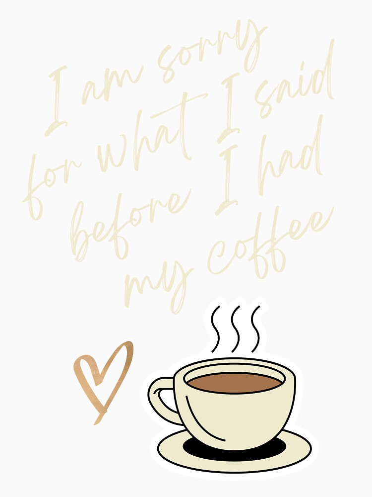 I am Sorry for What I sad before I had my Coffee - Coffee lovers design by TheArtistOf2022