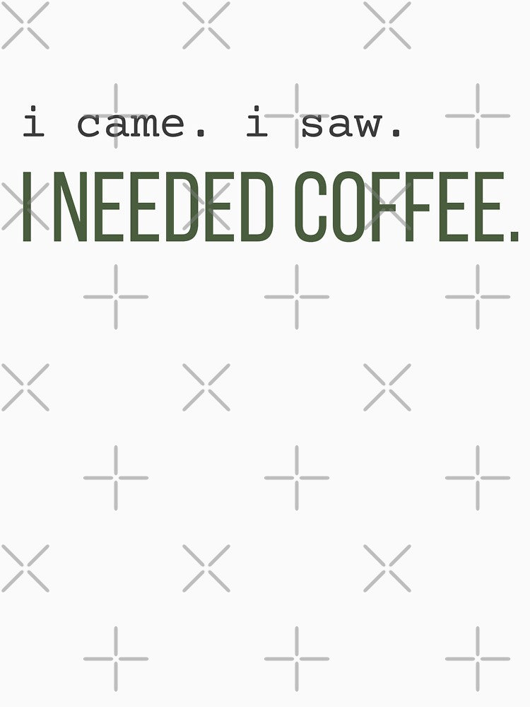 I Came I Saw I Needed Coffee Funny Coffee Lover Quote Design by 963shop