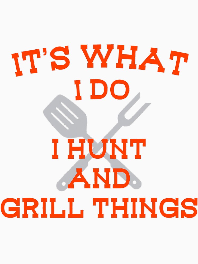 Its What I Do Hunt Grill Things Funny by YesterDayCheck