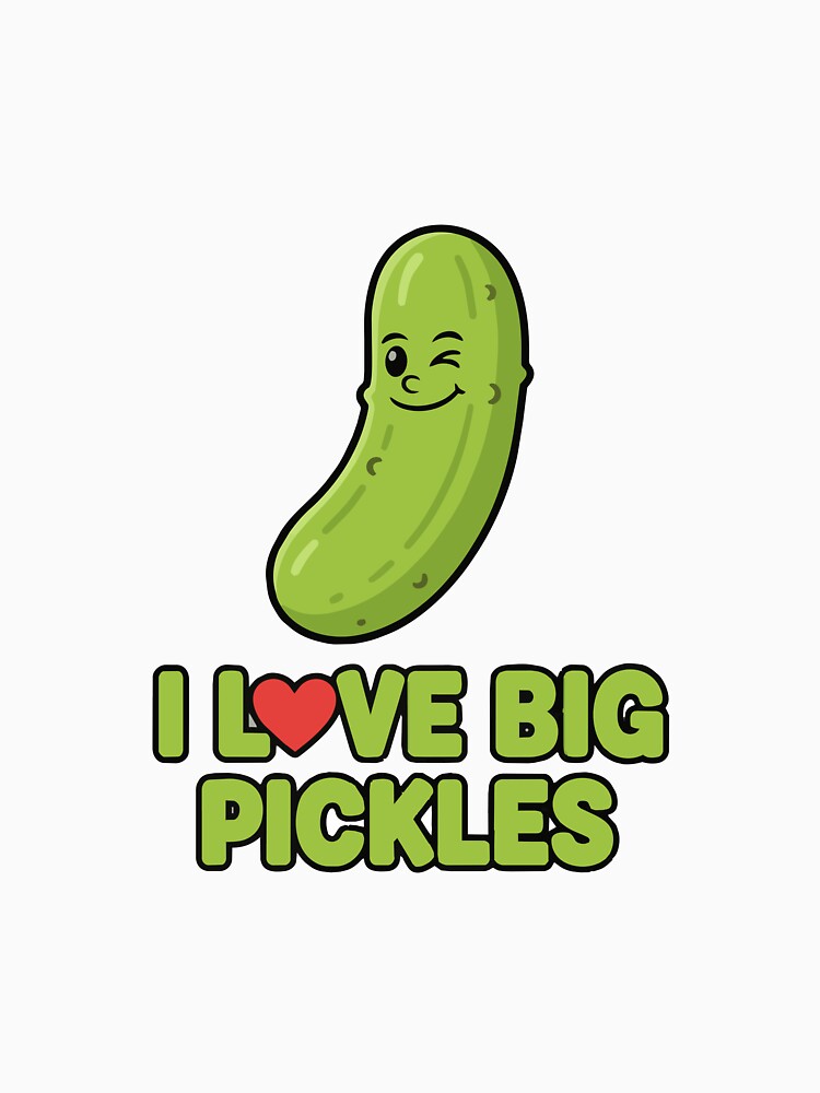 funny inappropriate pickles I Love Big Pickles by Uglyandcute