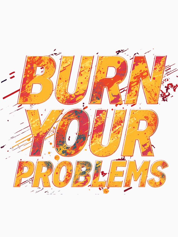 Burn your problems by whatthefoxsays