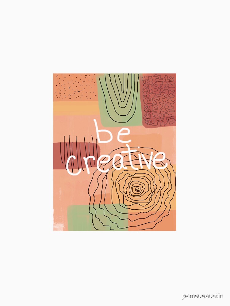 Be Creative by pamsueaustin
